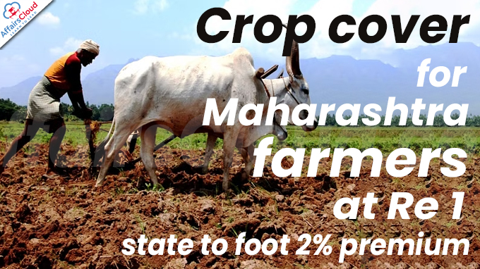 Crop cover for Maharashtra farmers at Re 1, state to foot 2% premium