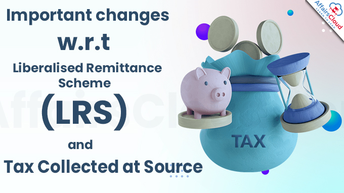 Important changes w.r.t Liberalised Remittance Scheme (LRS) and Tax Collected at Source