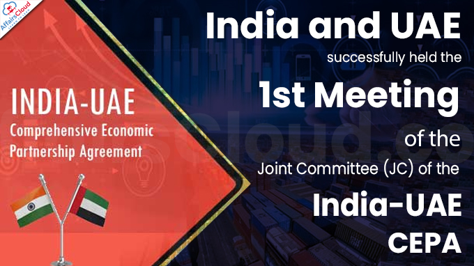 India and UAE successfully held the 1st Meeting of the Joint Committee (JC) of the India-UAE CEPA