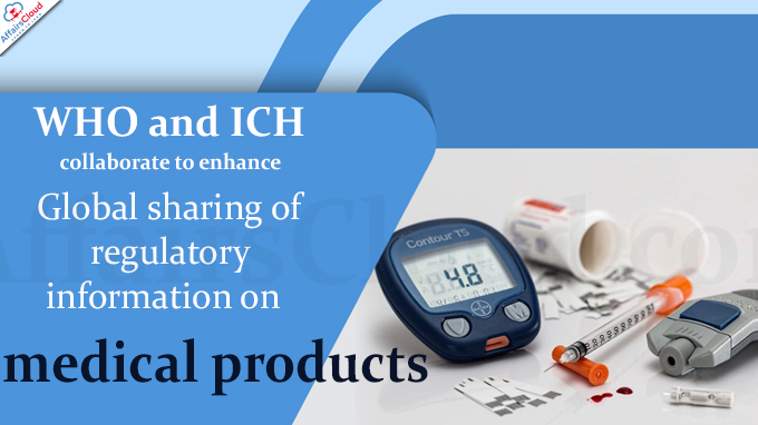 WHO and ICH collaborate to enhance global sharing of regulatory information on medical products