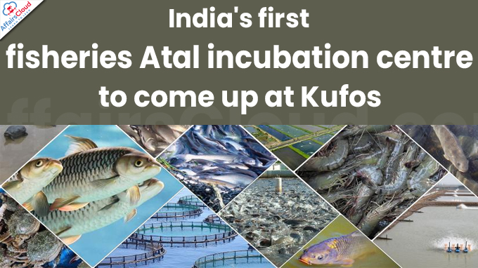 India's first fisheries Atal incubation centre to come up at Kufos