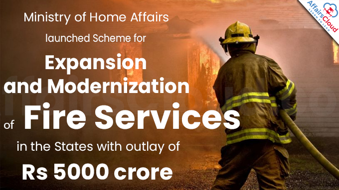 MHA launched Scheme for Expansion and Modernization of Fire Services in the States with outlay of Rs 5000 crore