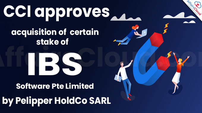 CCI approves acquisition of certain stake of IBS Software Pte Limited by Pelipper HoldCo SARL