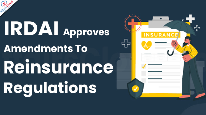 IRDAI Approves Amendments To Reinsurance Regulations