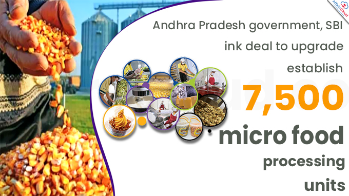 Andhra Pradesh government, SBI ink deal to upgrade, establish 7,500 micro food processing units