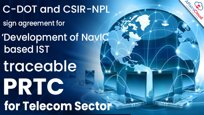 C-DOT and CSIR-NPL sign agreement for ‘Development of NavIC based IST traceable PRTC for Telecom Sector