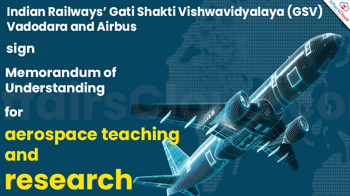 Indian Railways’ Gati Shakti Vishwavidyalaya (GSV) Vadodara and Airbus sign Memorandum of Understanding (MoU) for aerospace teaching and research