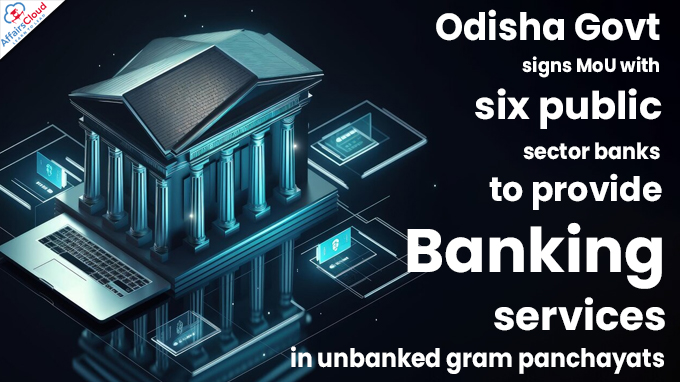 Odisha Govt signs MoU with six public sector banks to provide banking services in unbanked gram panchayats