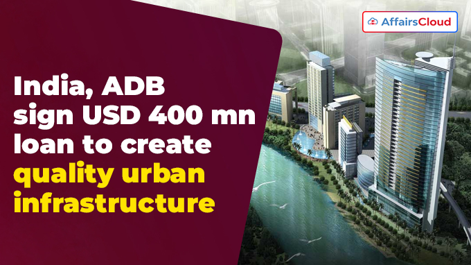 India, ADB sign USD 400 mn loan to create quality urban infrastructure