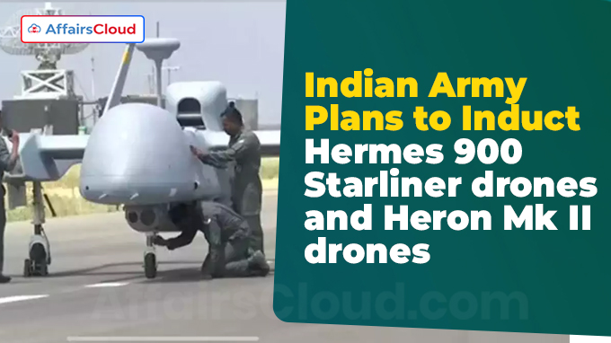 Indian Army Plans to Induct Hermes 900 Starliner drones and Heron Mk II drones
