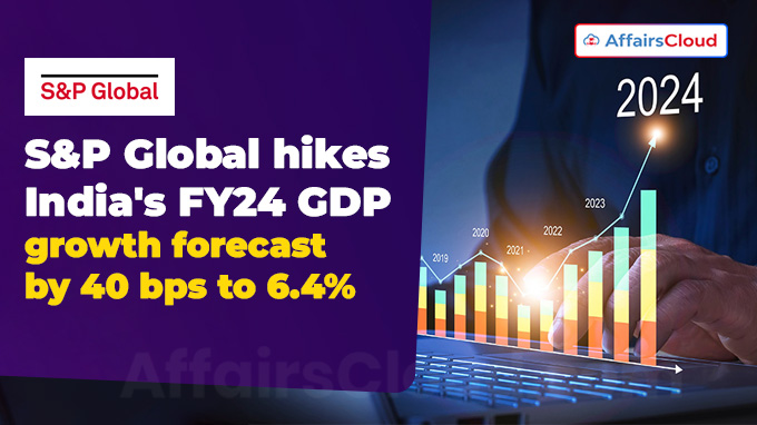 S&P Global hikes India's FY24 GDP growth forecast by 40 bps to 6.4%