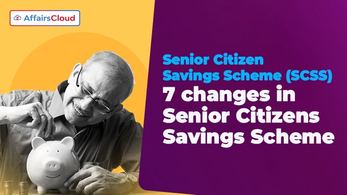 Senior Citizen Savings Scheme (SCSS) 7 changes in Senior Citizens Savings Scheme