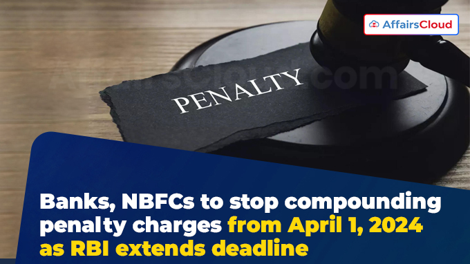 Banks, NBFCs to stop compounding penalty charges from April 1, 2024 as RBI extends deadline