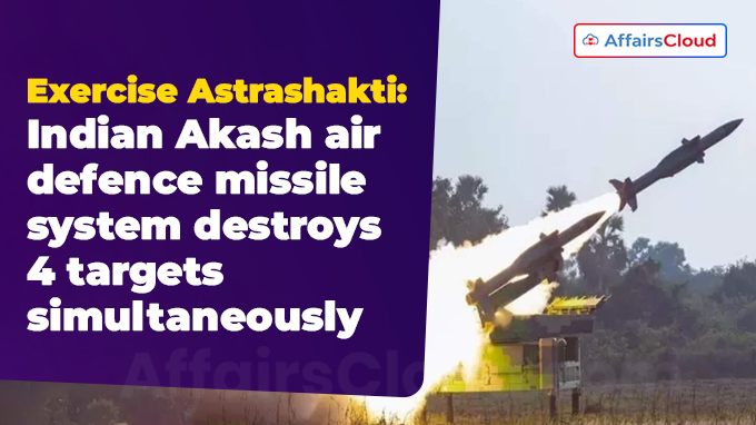 Exercise Astrashakti Indian Akash air defence missile system destroys 4 targets simultaneously