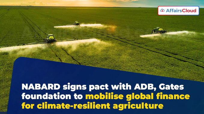 NABARD signs pact with ADB, Gates foundation to mobilise global finance for climate-resilient agriculture