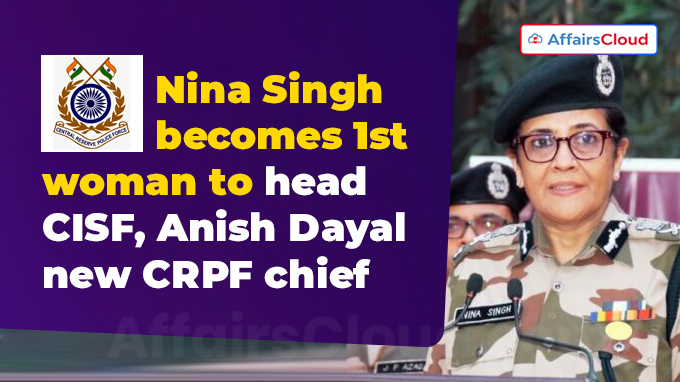 Nina Singh becomes 1st woman to head CISF, Anish Dayal new CRPF chief