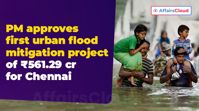 PM approves first urban flood mitigation project of ₹561.29 crore for Chennai