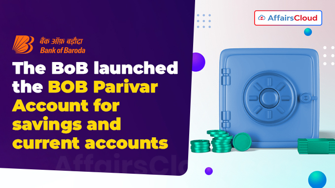 The Bank of Baroda (BoB) launched the BOB Parivar Account for savings and current accounts