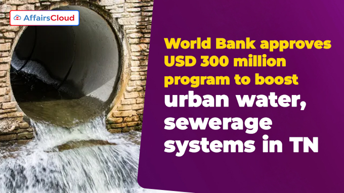 World Bank approves USD 300 million program to boost urban water, sewerage systems in TN