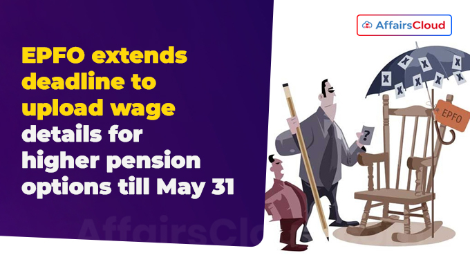 EPFO extends deadline to upload wage details for higher pension options till May 31