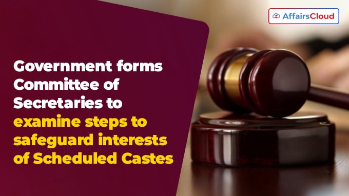 Government forms Committee of Secretaries to examine steps to safeguard interests of Scheduled Castes