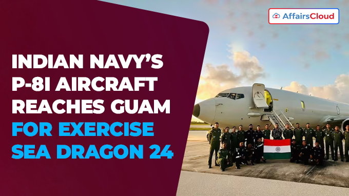 INDIAN NAVY’S P-8I AIRCRAFT REACHES GUAM FOR EXERCISE SEA DRAGON 24