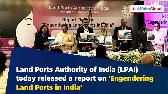 Land Ports Authority of India (LPAI) today released a report on 'Engendering Land Ports in India'