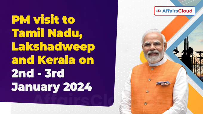 PM visit to Tamil Nadu, Lakshadweep and Kerala on 2nd - 3rd January 2024