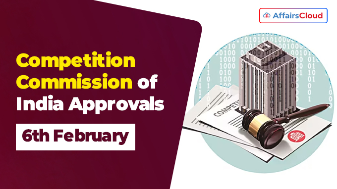 Competition Commission of India Approvals on 6th February