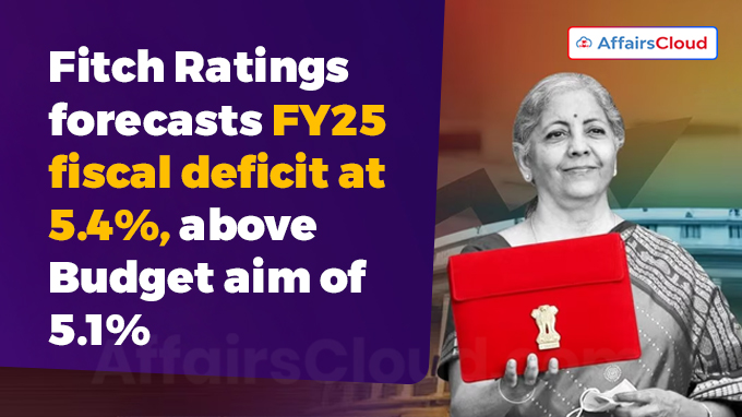 Fitch Ratings forecasts FY25 fiscal deficit at 5.4%, above Budget aim of 5.1%