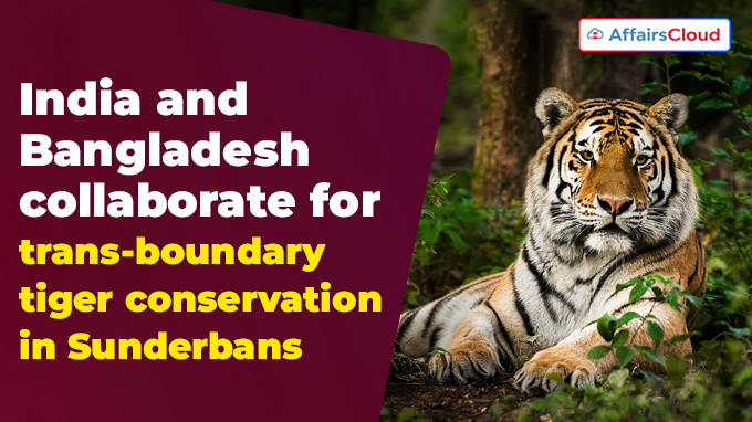 India and Bangladesh collaborate for trans-boundary tiger conservation in Sunderbans