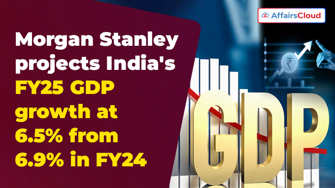 Morgan Stanley projects India's FY25 GDP growth at 6.5% from 6.9% in FY24