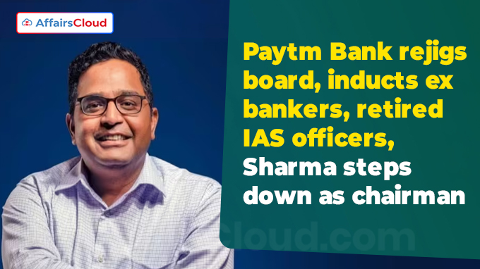 Paytm Bank rejigs board, inducts ex bankers, retired IAS officers, Sharma steps down as chairman