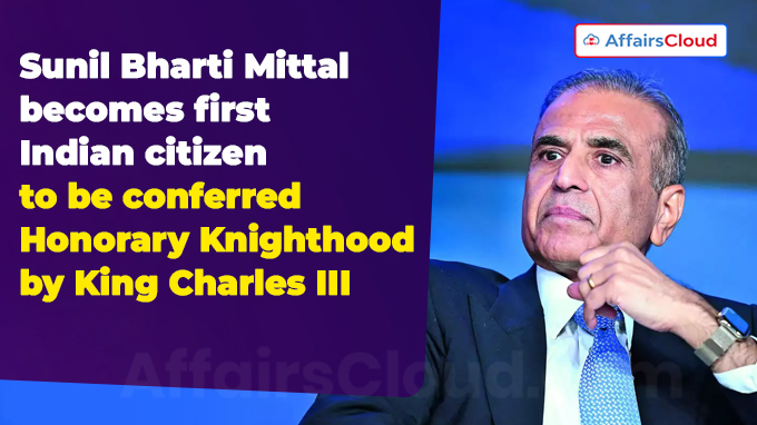 Sunil Bharti Mittal becomes first Indian citizen to be conferred Honorary Knighthood by King Charles III