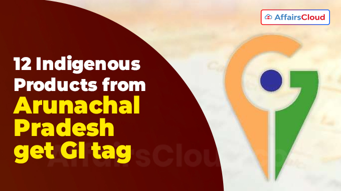 12 Indigenous Products from Arunachal Pradesh get GI tag