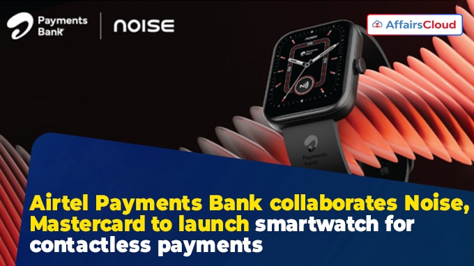 Airtel Payments Bank collaborates Noise, Mastercard to launch smartwatch for contactless payments