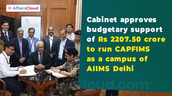 Cabinet approves budgetary support of Rs 2207.50 crore to run CAPFIMS as a campus of AIIMS Delhi