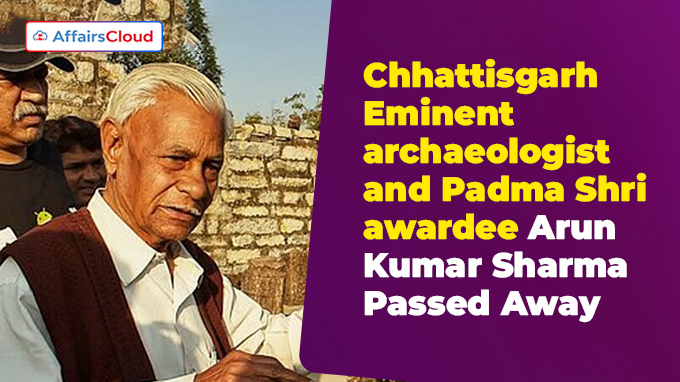 Chhattisgarh Eminent archaeologist and Padma Shri awardee Arun Kumar Sharma