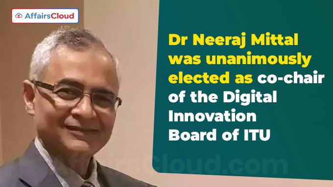 Dr Neeraj Mittal was unanimously elected as co-chair of the Digital Innovation Board of ITU