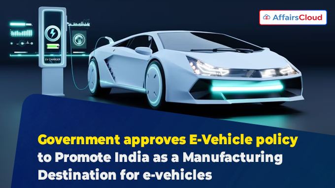 Government approves E-Vehicle policy to Promote India as a Manufacturing Destination for e-vehicles