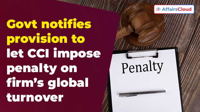 Govt notifies provision to let CCI impose penalty on firm’s global turnover