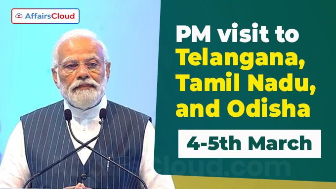 PM visit to Telangana, Tamil Nadu, and Odisha on 4-5th March