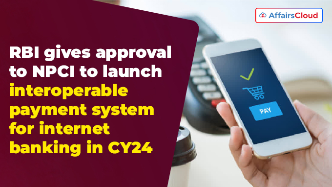 RBI gives approval to NPCI to launch interoperable payment system for internet banking in CY24