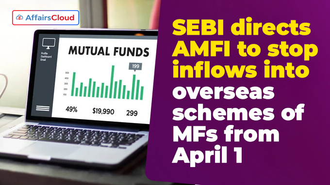 SEBI directs AMFI to stop inflows into overseas schemes of MFs from April 1