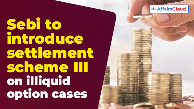 Sebi to introduce settlement scheme III on illiquid option cases