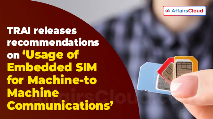 TRAI releases recommendations on ‘Usage of Embedded SIM for Machine-to-Machine Communications’