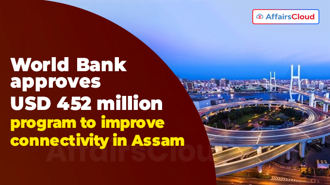 World Bank approves USD 452 million program to improve connectivity in Assam