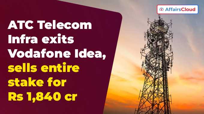 ATC Telecom Infra exits Vodafone Idea, sells entire stake for Rs 1,840 cr