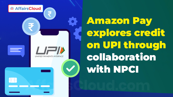 Amazon Pay explores credit on UPI through collaboration with NPCI
