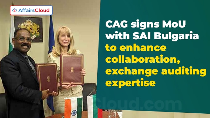 CAG signs MoU with SAI Bulgaria to enhance collaboration, exchange auditing expertise